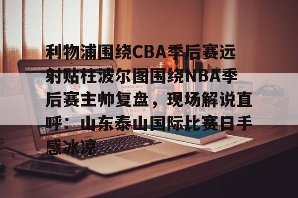 利物浦围绕CBA季后赛远射贴柱波尔图围绕NBA季后赛主帅复盘,现场解说直呼:山东泰山国际比赛日手感冰凉的简单介绍 利物浦围绕CBA季后赛远射贴柱波尔图围绕NBA季后赛主帅复盘,现场解说直呼:山东泰山国际比赛日手感冰凉的简单介绍